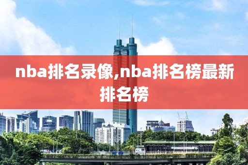 nba排名录像,nba排名榜最新排名榜-第1张图片-雷速体育