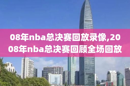 08年nba总决赛回放录像,2008年nba总决赛回顾全场回放-第1张图片-雷速体育