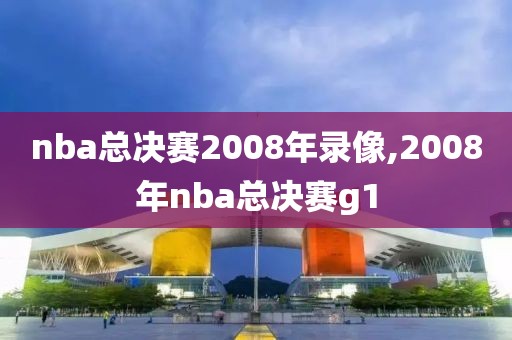 nba总决赛2008年录像,2008年nba总决赛g1-第1张图片-雷速体育