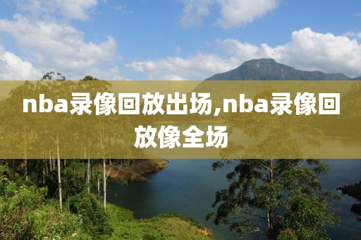 nba录像回放出场,nba录像回放像全场-第1张图片-雷速体育