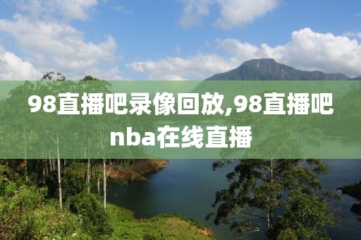 98直播吧录像回放,98直播吧nba在线直播-第1张图片-雷速体育