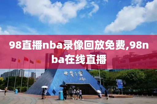 98直播nba录像回放免费,98nba在线直播-第1张图片-雷速体育