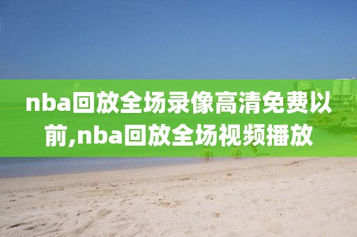 nba回放全场录像高清免费以前,nba回放全场视频播放-第1张图片-雷速体育