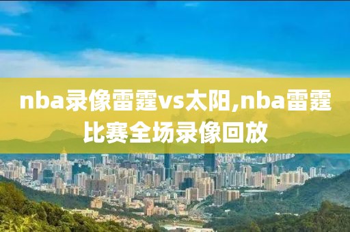 nba录像雷霆vs太阳,nba雷霆比赛全场录像回放-第1张图片-雷速体育