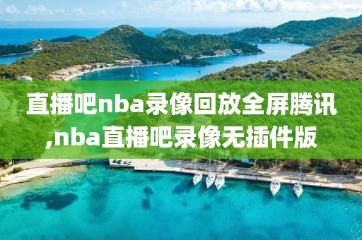 直播吧nba录像回放全屏腾讯,nba直播吧录像无插件版-第1张图片-雷速体育