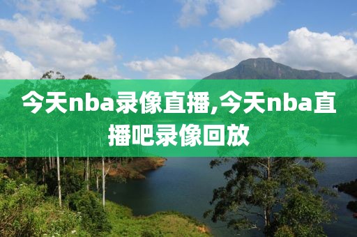 今天nba录像直播,今天nba直播吧录像回放-第1张图片-雷速体育