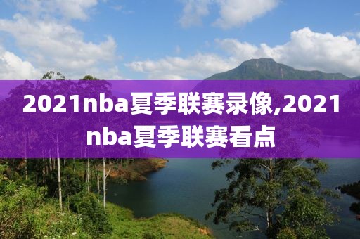 2021nba夏季联赛录像,2021nba夏季联赛看点-第1张图片-雷速体育