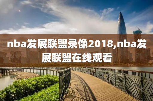 nba发展联盟录像2018,nba发展联盟在线观看-第1张图片-雷速体育