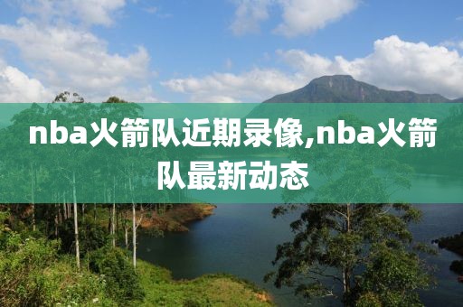 nba火箭队近期录像,nba火箭队最新动态-第1张图片-雷速体育