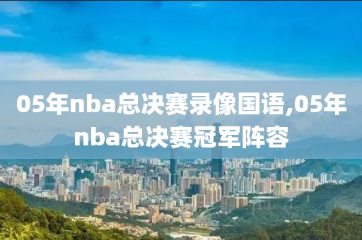 05年nba总决赛录像国语,05年nba总决赛冠军阵容-第1张图片-雷速体育