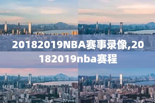 20182019NBA赛事录像,20182019nba赛程-第1张图片-雷速体育