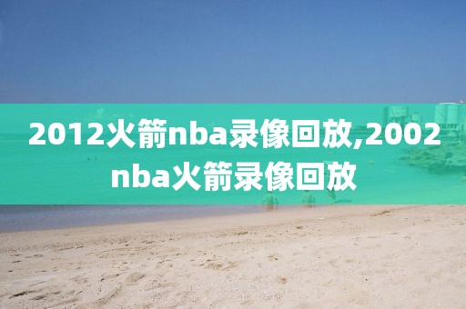 2012火箭nba录像回放,2002nba火箭录像回放-第1张图片-雷速体育