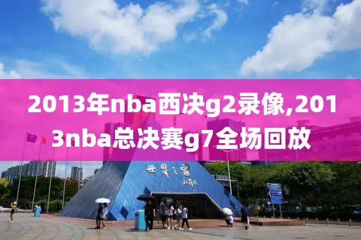 2013年nba西决g2录像,2013nba总决赛g7全场回放-第1张图片-雷速体育