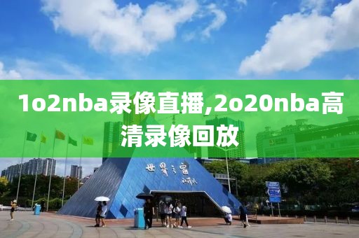 1o2nba录像直播,2o20nba高清录像回放-第1张图片-雷速体育