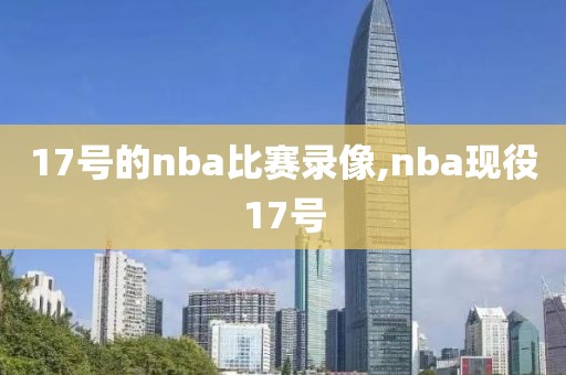 17号的nba比赛录像,nba现役17号-第1张图片-雷速体育