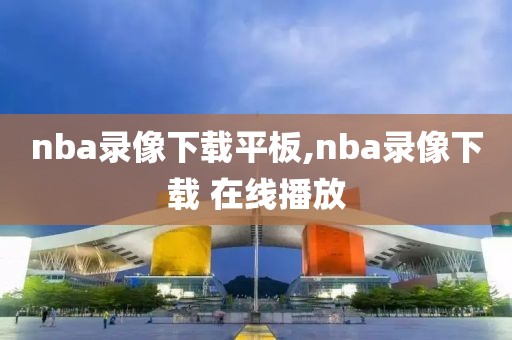 nba录像下载平板,nba录像下载 在线播放-第1张图片-雷速体育