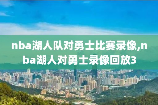nba湖人队对勇士比赛录像,nba湖人对勇士录像回放3-第1张图片-雷速体育