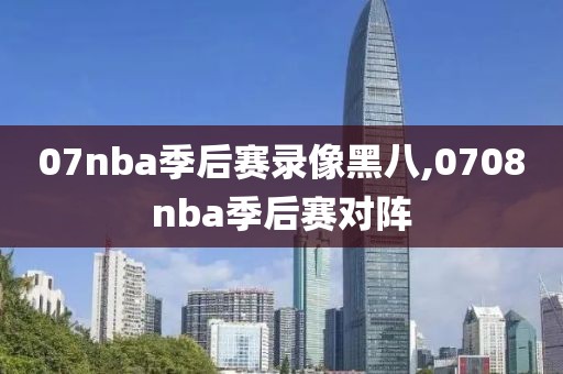 07nba季后赛录像黑八,0708nba季后赛对阵-第1张图片-雷速体育