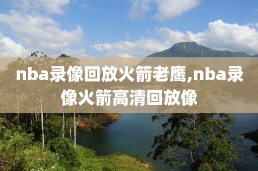 nba录像回放火箭老鹰,nba录像火箭高清回放像-第1张图片-雷速体育