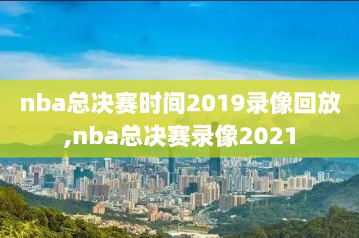 nba总决赛时间2019录像回放,nba总决赛录像2021-第1张图片-雷速体育