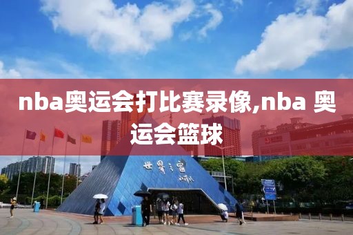 nba奥运会打比赛录像,nba 奥运会篮球-第1张图片-雷速体育