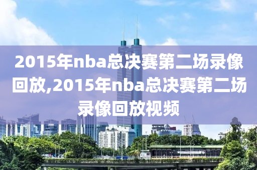 2015年nba总决赛第二场录像回放,2015年nba总决赛第二场录像回放视频-第1张图片-雷速体育