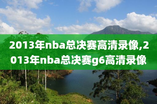 2013年nba总决赛高清录像,2013年nba总决赛g6高清录像-第1张图片-雷速体育