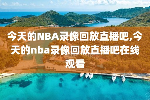 今天的NBA录像回放直播吧,今天的nba录像回放直播吧在线观看-第1张图片-雷速体育