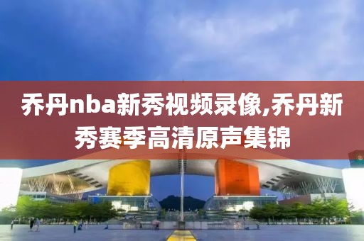 乔丹nba新秀视频录像,乔丹新秀赛季高清原声集锦-第1张图片-雷速体育