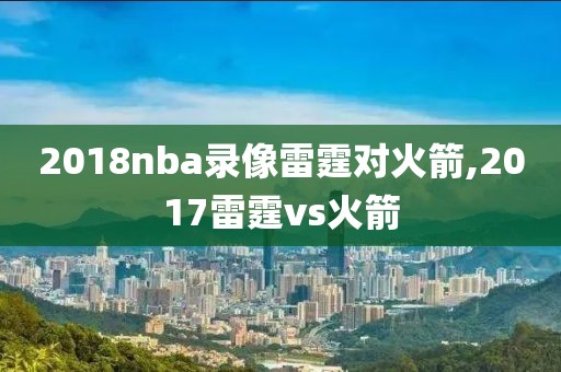 2018nba录像雷霆对火箭,2017雷霆vs火箭-第1张图片-雷速体育