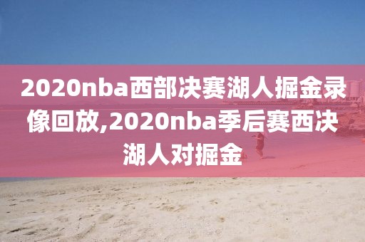 2020nba西部决赛湖人掘金录像回放,2020nba季后赛西决湖人对掘金-第1张图片-雷速体育