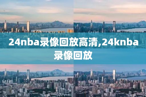 24nba录像回放高清,24knba录像回放-第1张图片-雷速体育