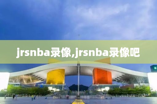 jrsnba录像,jrsnba录像吧-第1张图片-雷速体育