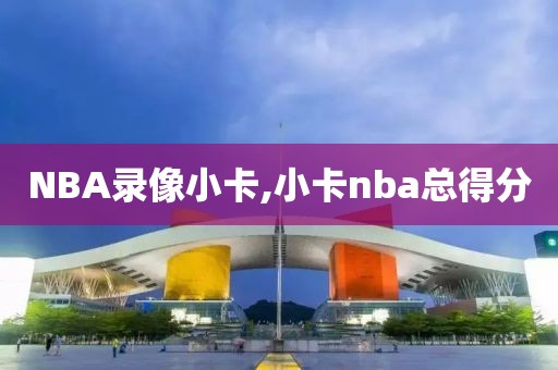 NBA录像小卡,小卡nba总得分-第1张图片-雷速体育