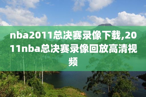 nba2011总决赛录像下载,2011nba总决赛录像回放高清视频-第1张图片-雷速体育