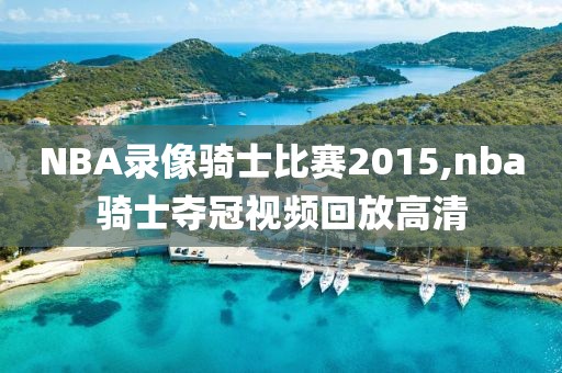NBA录像骑士比赛2015,nba骑士夺冠视频回放高清-第1张图片-雷速体育