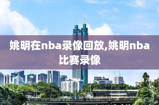 姚明在nba录像回放,姚明nba比赛录像-第1张图片-雷速体育