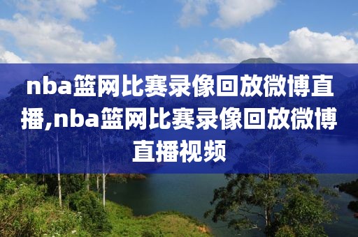 nba篮网比赛录像回放微博直播,nba篮网比赛录像回放微博直播视频-第1张图片-雷速体育