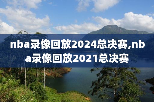 nba录像回放2024总决赛,nba录像回放2021总决赛-第1张图片-雷速体育