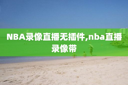 NBA录像直播无插件,nba直播录像带-第1张图片-雷速体育