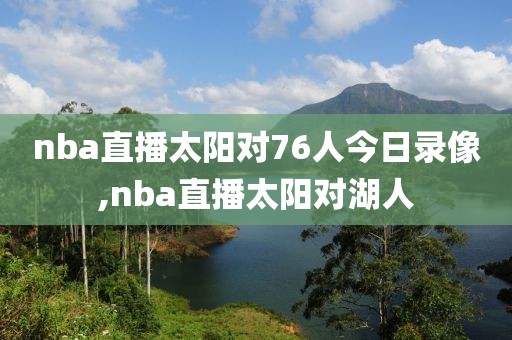 nba直播太阳对76人今日录像,nba直播太阳对湖人-第1张图片-雷速体育