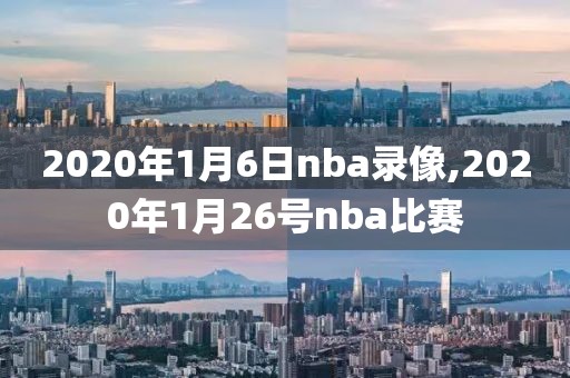 2020年1月6日nba录像,2020年1月26号nba比赛-第1张图片-雷速体育