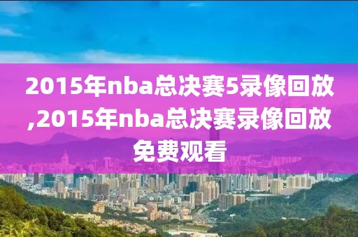 2015年nba总决赛5录像回放,2015年nba总决赛录像回放免费观看-第1张图片-雷速体育