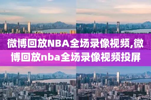 微博回放NBA全场录像视频,微博回放nba全场录像视频投屏-第1张图片-雷速体育