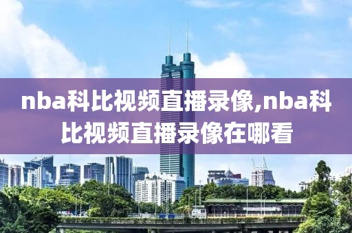 nba科比视频直播录像,nba科比视频直播录像在哪看-第1张图片-雷速体育