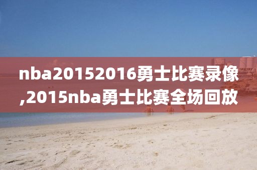 nba20152016勇士比赛录像,2015nba勇士比赛全场回放-第1张图片-雷速体育