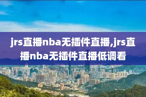 jrs直播nba无插件直播,jrs直播nba无插件直播低调看-第1张图片-雷速体育