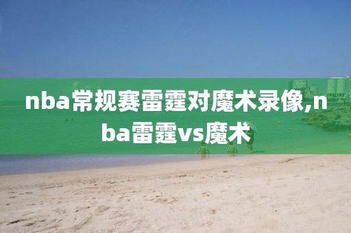 nba常规赛雷霆对魔术录像,nba雷霆vs魔术-第1张图片-雷速体育