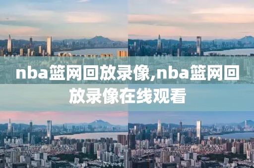 nba篮网回放录像,nba篮网回放录像在线观看-第1张图片-雷速体育