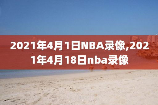 2021年4月1日NBA录像,2021年4月18日nba录像-第1张图片-雷速体育